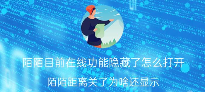 陌陌目前在线功能隐藏了怎么打开 陌陌距离关了为啥还显示？